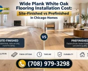 AMG Proline wide plank white oak flooring installation in Chicago homes, comparing site-finished and prefinished hardwood floors, with a focus on installation costs, finish options, durability, and project timelines. Call (708) 979-3298.